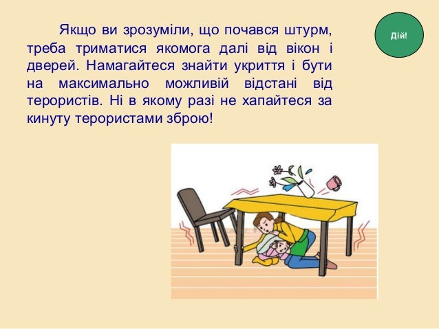 Якщо ви зрозуміли, що почався штурм,
треба триматися якомога далі від вікон і
дверей. Намагайтеся знайти укриття і бути
на...