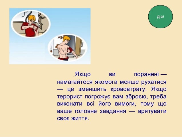 Якщо ви поранені —
намагайтеся якомога менше рухатися
— це зменшить крововтрату. Якщо
терорист погрожує вам зброєю, треба
...