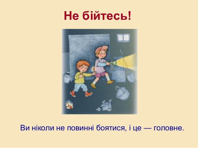 Не бійтесь!
Ви ніколи не повинні боятися, і це — головне.