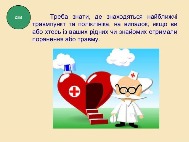 Треба знати, де знаходяться найближчі
травмпункт та поліклініка, на випадок, якщо ви
або хтось із ваших рідних чи знайомих...