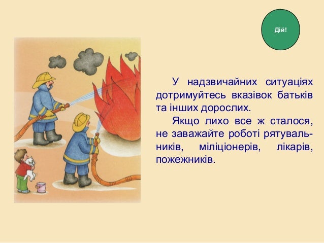 У надзвичайних ситуаціях
дотримуйтесь вказівок батьків
та інших дорослих.
Якщо лихо все ж сталося,
не заважайте роботі рят...