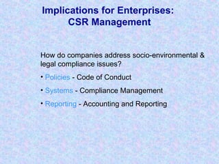 Implications for Enterprises:
CSR Management
How do companies address socio-environmental &
legal compliance issues?
• Policies - Code of Conduct
• Systems - Compliance Management
• Reporting - Accounting and Reporting
 