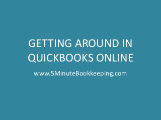 GETTING AROUND IN
QUICKBOOKS ONLINE
www.5MinuteBookkeeping.com
 