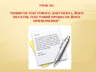 УРОК №1
"ПОНЯТТЯ ТЕКСТОВОГО ДОКУМЕНТА, ЙОГО
ОБ'ЄКТІВ. ТЕКСТОВИЙ ПРОЦЕСОР, ЙОГО
ПРИЗНАЧЕННЯ"
 