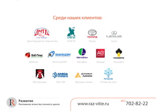 Среди наших клиентов:
www.raz-vitie.ru 702-82-22
812Развитие
Рекламное агенство полного цикла
Дом Народного Творчества СПбГЭУ Toyota Lexus
ВебПлас ЛенСпецСМУ АркадаМегафон Роснефть
МО Шушары ЗАО ЗЭУ Петергоф ситиДеловые линии
 