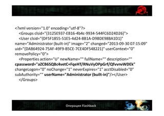 Операция Flashback
<?xml version="1.0" encoding="utf-8"?>
<Groups clsid="{3125E937-EB16-4b4c-9934-544FC6D24D26}">
<User clsid="{DF5F1855-51E5-4d24-8B1A-D9BDE98BA1D1}"
name="Administrator (built-in)" image="2" changed="2013-09-30 07:15:09"
uid="{DAB64924-75AF-49F9-B5CE-7CE4DF548221}" userContext="0"
removePolicy="0">
<Properties action="U" newName="" fullName="" description=""
cpassword="aZCB6SQBc4vetC+FqeHT/RNuVyOPpGrf/QfvvnvWDEk"
changeLogon="0" noChange="1" neverExpires="1" acctDisabled="0"
subAuthority="" userName="Administrator (built-in)"/></User>
</Groups>
 