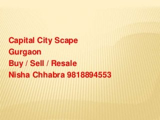 Capital City Scape
Gurgaon
Buy / Sell / Resale
Nisha Chhabra 9818894553
 