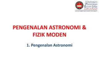 PENGENALAN ASTRONOMI &
FIZIK MODEN
1. Pengenalan Astronomi
 