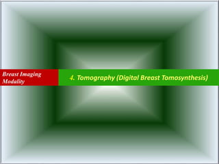 4. Tomography (Digital Breast Tomosynthesis)
Breast Imaging
Modality
 