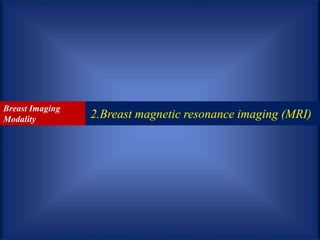 2.Breast magnetic resonance imaging (MRI)
Breast Imaging
Modality
 