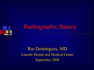 Radiographic Basics
Rui Domingues, MD
Lincoln Mental and Medical Center
September 2008
 