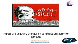 info@consultconstruction.com
www.consultconstruction.com
Impact of Budgetary changes on construction sector for
2015-16
 