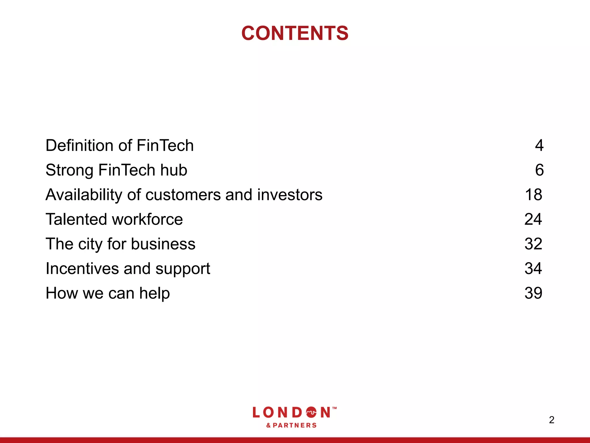 CONTENTS
Definition of FinTech 4
Strong FinTech hub 6
Availability of customers and investors 18
Talented workforce 24
The city for business 32
Incentives and support 34
How we can help 39
2
 