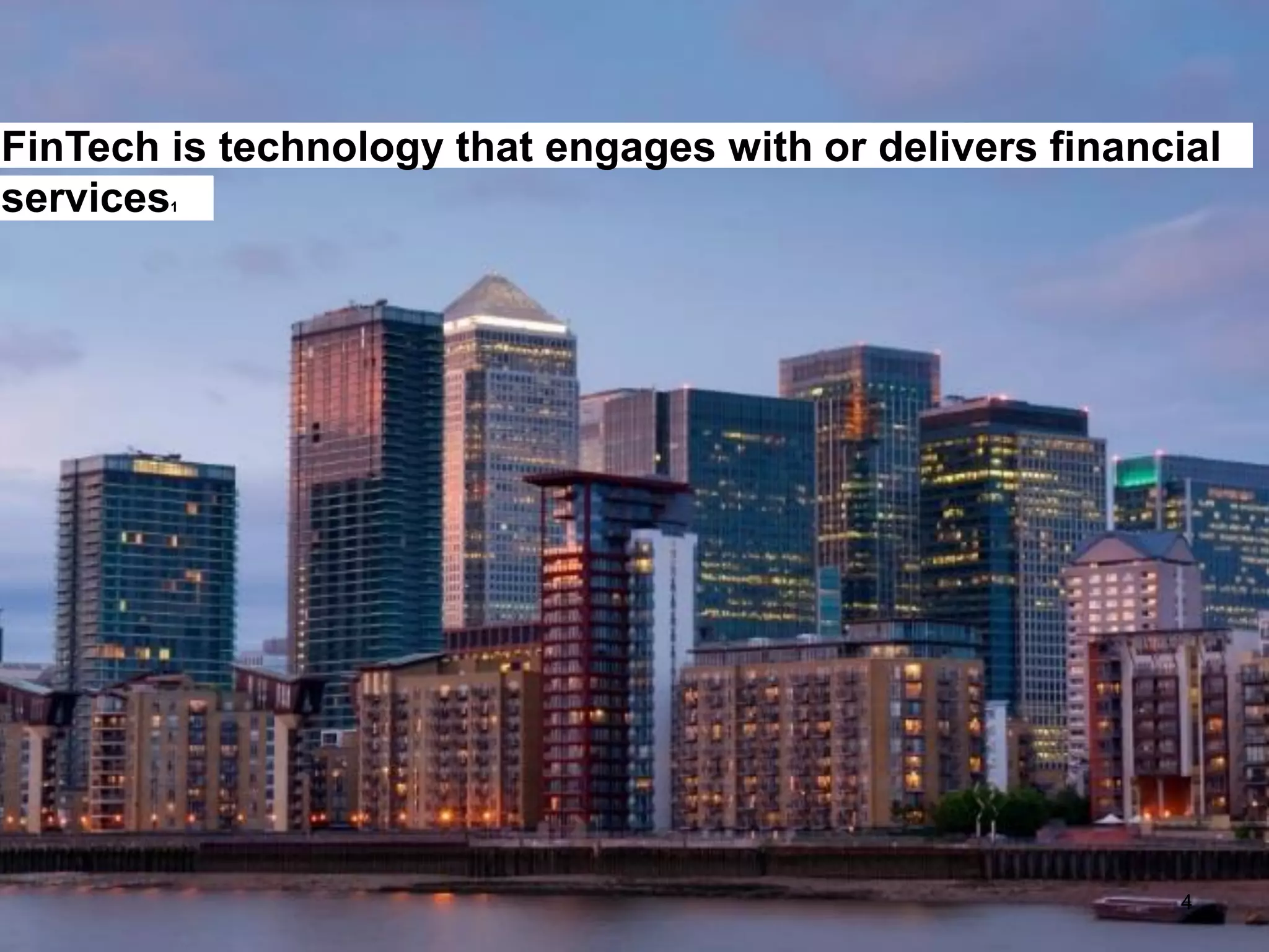 4
FinTech is technology that engages with or delivers financial
services1
 