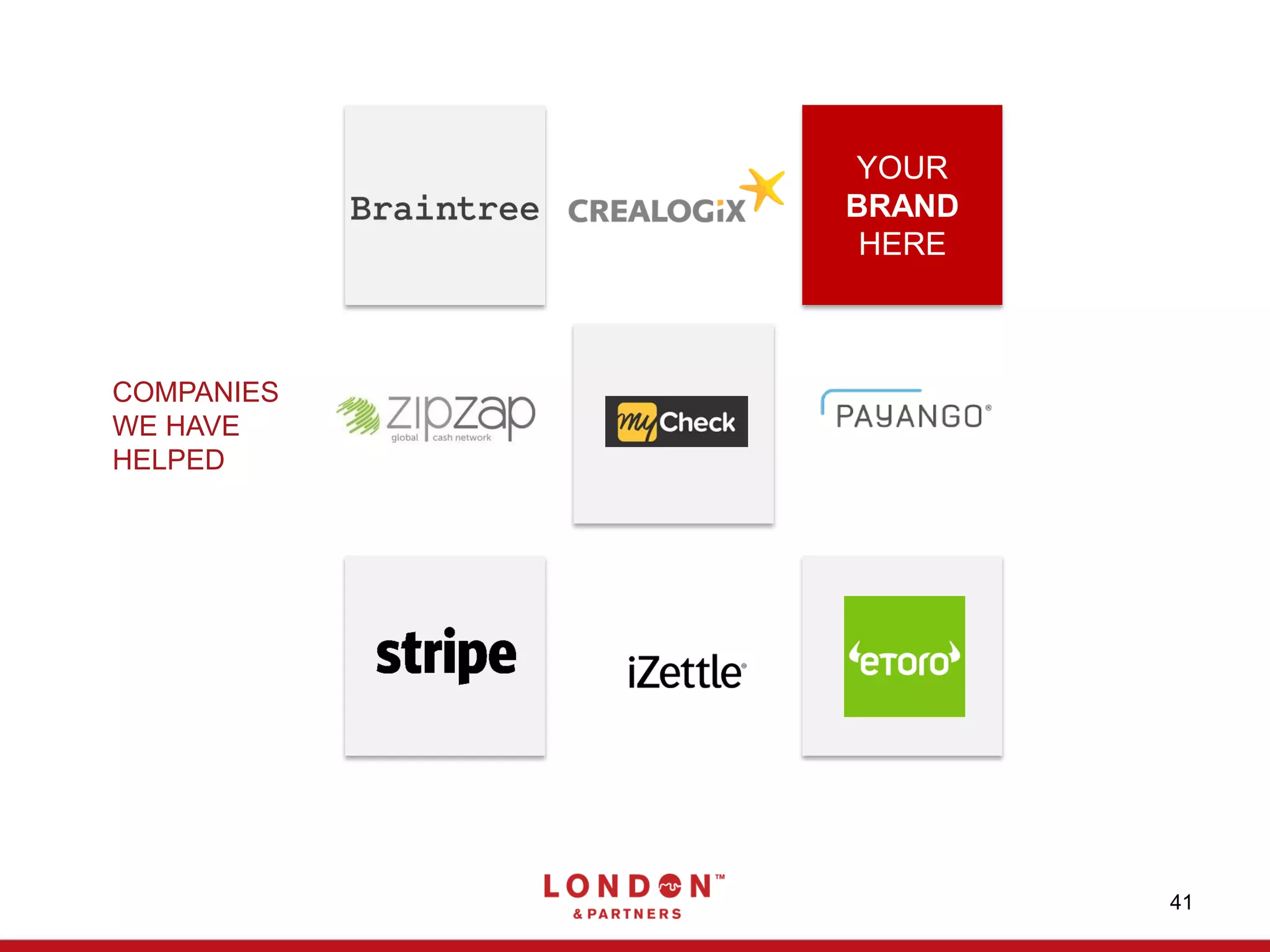 41
COMPANIES
WE HAVE
HELPED
YOUR
BRAND
HERE
 