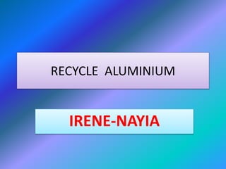 RECYCLE ALUMINIUM
IRENE-NAYIA
 