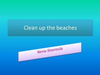 Clean up the beaches
 