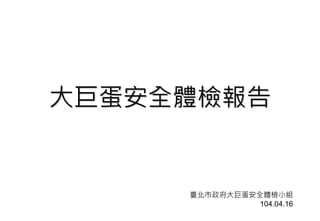 大巨蛋安全體檢報告
臺北市政府大巨蛋安全體檢小組
104.04.16
 