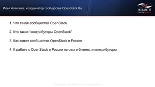 Copyright © 2015 Mirantis, Inc. All rights reserved
Илья Алексеев, координатор сообщества OpenStack.Ru
1. Что такое сообщество OpenStack
2. Кто такие “контрибуторы OpenStack”
3. Как живет сообщество OpenStack в России
4. К работе с OpenStack в России готовы и бизнес, и контрибуторы
 