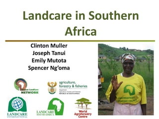 Landcare in Southern
Africa
Clinton Muller
Joseph Tanui
Emily Mutota
Spencer Ng’oma
 