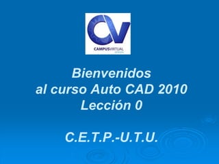 Bienvenidos
al curso Auto CAD 2010
Lección 0
C.E.T.P.-U.T.U.
 