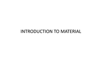 INTRODUCTION TO MATERIAL
 