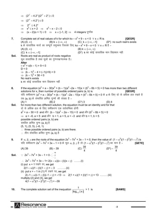 -3

2 2
x x x x
(2 – 4.2 )(2 2 ) 0 

2
x x
(2 – 4.2 ) 0

2
x x
2 4.2
x
2
 x + 2 x
2
– x – 2  0
(x – 2)(x + 1)  0 x  [–1, 2] 4 integers iw.kk±d
7. Complete set of real values of k for which kx – x
2
+ 9 – x < 0  x  R is [QEGR]
(A) (0, ) (B) k  (–, ) (C) k  (–, –1] (D*) no such real k exists
k dsokLrfod ekuksadklEiw.kZleqPp; ftldsfy, kx – x
2
+ 9 – x < 0  x  R gS-
(A) (0, ) (B) k  (–, )
(C) k  (–, –1] (D*) k dkdksbZokLrfod eku fo|eku ugh
Sol. Roots are real as product of roots negative
ewy okLrfod gSrFkkewyksadkxq.ku_ .kkRed gSA
Alter
– x
2
+ x(k – 1) + 9 < 0
D < 0
(k – 1)
2
– 4 × (–1)(+9) < 0
(k – 1)
2
+ 36 < 0
No real k exists
k dkdksbZokLrfod eku fo|eku ugha
8. If the equation (a
2
+ a – 30)x
2
+ (b – 1)(a
2
–2a – 15)x + (b
2
– 6b + 5) = 0 has more than two different
solutions for x, then number of possible ordered pairs (a, b) is [QEGR]
;fn lehdj.k(a
2
+ a – 30)x
2
+ (b – 1)(a
2
–2a – 15)x + (b
2
– 6b + 5) = 0 dsx dsfy, nkslsvf/kd gy j[krsgS
rc (a, b) dslaHkkfor Øfer ;qXeksadhla[;kgS-
(A) 1 (B) 2 (C*) 3 (D) 4
Sol. for more than two different solution, the equation must be an identity and for that
nkslsvf/kd gy dsfy, lehdj.k,d loZlfedkgksxh
a
2
+ a – 30 = 0 and vkSj (b – 1)(a
2
– 2a – 15) = 0 and vkSj(b
2
– 6b + 5) = 0
a = –6, a = 5 and vkSj b = 1, a = 5, a = –3 and vkSjb = 1, b = 5
possible ordered pairs (a, b) are
lefor Øfer ;qXe (a, b) gS
(5, 1), (5, 5), (–6, 1)
 three possible ordered pairs (a, b) are there.
 rhu laHkkfor Øfer ;qXe (a, b) gS
9. If , ,  are the roots of the equation 2x
3
– 7x
2
+ 3x – 1 = 0, then the value of (1 – 
2
)(1 – 
2
)(1 – 
2
) is
;fn lehdj.k2x
3
– 7x
2
+ 3x – 1 = 0 dsewy , , gSrks(1 – 
2
)(1 – 
2
)(1 – 
2
) dkeku gS- [QETE]
(A) 39 (B) – 39 (C)
39
4
(D*) –
39
4
Sol.  2x
3
– 7x
2
+ 3x – 1 = 0 b
g
 2x
3
– 7x
2
+ 3x – 1= 2(x – )(x – )(x – ) ……..(i)
(i) put x = 1 j[kusij, we get
2(1 – )(1 – )(1 – ) = – 3 ……….(ii)
(ii) put x = – 1 in (1) esaj[kusij, we get
2(–1 – )(–1 – )(–1 – ) = –13  2(1 + )(1 + )(1 + ) = 13 ………(iii)
multiply (2) and (3), we get
4(1 – 
2
)(1 – 
2
)(1 – 
2
) = –39
10. The complete solution set of the inequation
1/ 2
1
log | x |
> 1 is [BAMS]
 