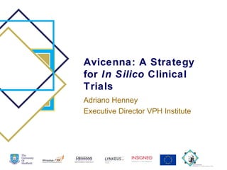 Avicenna: A Strategy
for In Silico Clinical
Trials
Adriano Henney
Executive Director VPH Institute
 