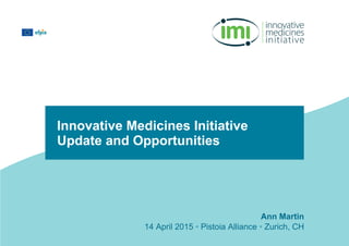Ann Martin
14 April 2015 • Pistoia Alliance • Zurich, CH
Innovative Medicines Initiative
Update and Opportunities
 
