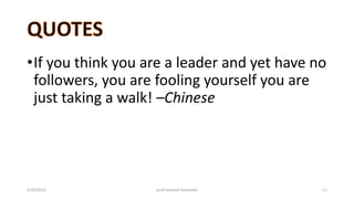 •If you think you are a leader and yet have no
followers, you are fooling yourself you are
just taking a walk! –Chinese
4/20/2015 prof michael dynamite 11
 