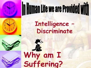 Intelligence –
Discriminate
Why am I
Suffering?
 