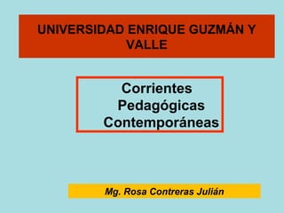 UNIVERSIDAD ENRIQUE GUZMÁN Y
VALLE
Mg. Rosa Contreras Julián
Corrientes
Pedagógicas
Contemporáneas
 