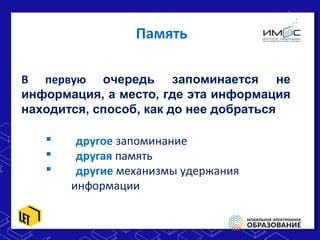 Память
В первую очередь запоминается не
информация, а место, где эта информация
находится, способ, как до нее добраться
 другое запоминание
 другая память
 другие механизмы удержания
информации
 