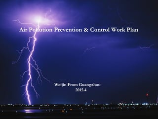 Air Pollution Prevention & Control Work Plan
Weijin From Guangzhou
2015.4
 