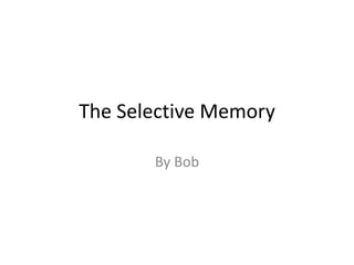 The Selective Memory
By Bob
 