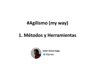 #Agilismo (my way)
1. Métodos y Herramientas
Javier García Sogo
@jgsogo
 