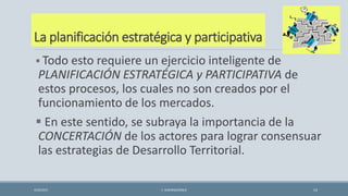 La planificación estratégica y participativa
 Todo esto requiere un ejercicio inteligente de
PLANIFICACIÓN ESTRATÉGICA y PARTICIPATIVA de
estos procesos, los cuales no son creados por el
funcionamiento de los mercados.
 En este sentido, se subraya la importancia de la
CONCERTACIÓN de los actores para lograr consensuar
las estrategias de Desarrollo Territorial.
4/22/2015 F. ALBURQUERQUE 14
 