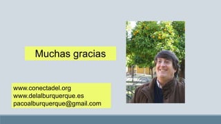 Muchas gracias
www.conectadel.org
www.delalburquerque.es
pacoalburquerque@gmail.com
 