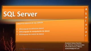 SQL ServerSQL Server
A
S
a
l
a
z
a
r
Anastacio Salazar Bautista
Ing. Sistemas computacionales
Hermosillo Sonora, México
asalazarbt@gmail.com
 