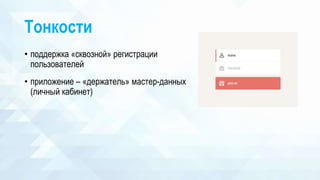 Тонкости
• поддержка «сквозной» регистрации
пользователей
• приложение – «держатель» мастер-данных
(личный кабинет)
 