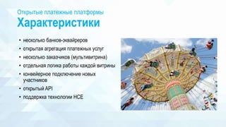 Открытые платежные платформы
Характеристики
• несколько банков-эквайреров
• открытая агрегация платежных услуг
• несколько заказчиков (мультивитрина)
• отдельная логика работы каждой витрины
• конвейерное подключение новых
участников
• открытый API
• поддержка технологии HCE
 