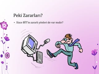 Peki Zararları?
• Sizce BİT’in zararlı yönleri de var mıdır?
 