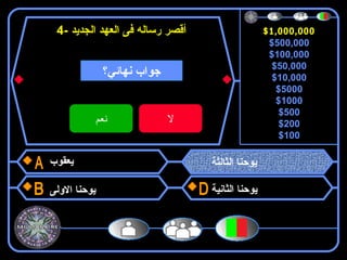 $1,000,000
$500,000
$100,000
$50,000
$10,000
$5000
$1000
$500
$200
$100
4- ‫الجديد‬ ‫العهد‬ ‫فى‬ ‫رساله‬ ‫أقصر‬
‫يعقوب‬
‫الولى‬ ‫يوحنا‬
‫الثالثة‬ ‫يوحنا‬
‫الثانية‬ ‫يوحنا‬
$1,000,000
‫نهائي؟‬ ‫جواب‬
‫نعم‬ ‫ل‬
 