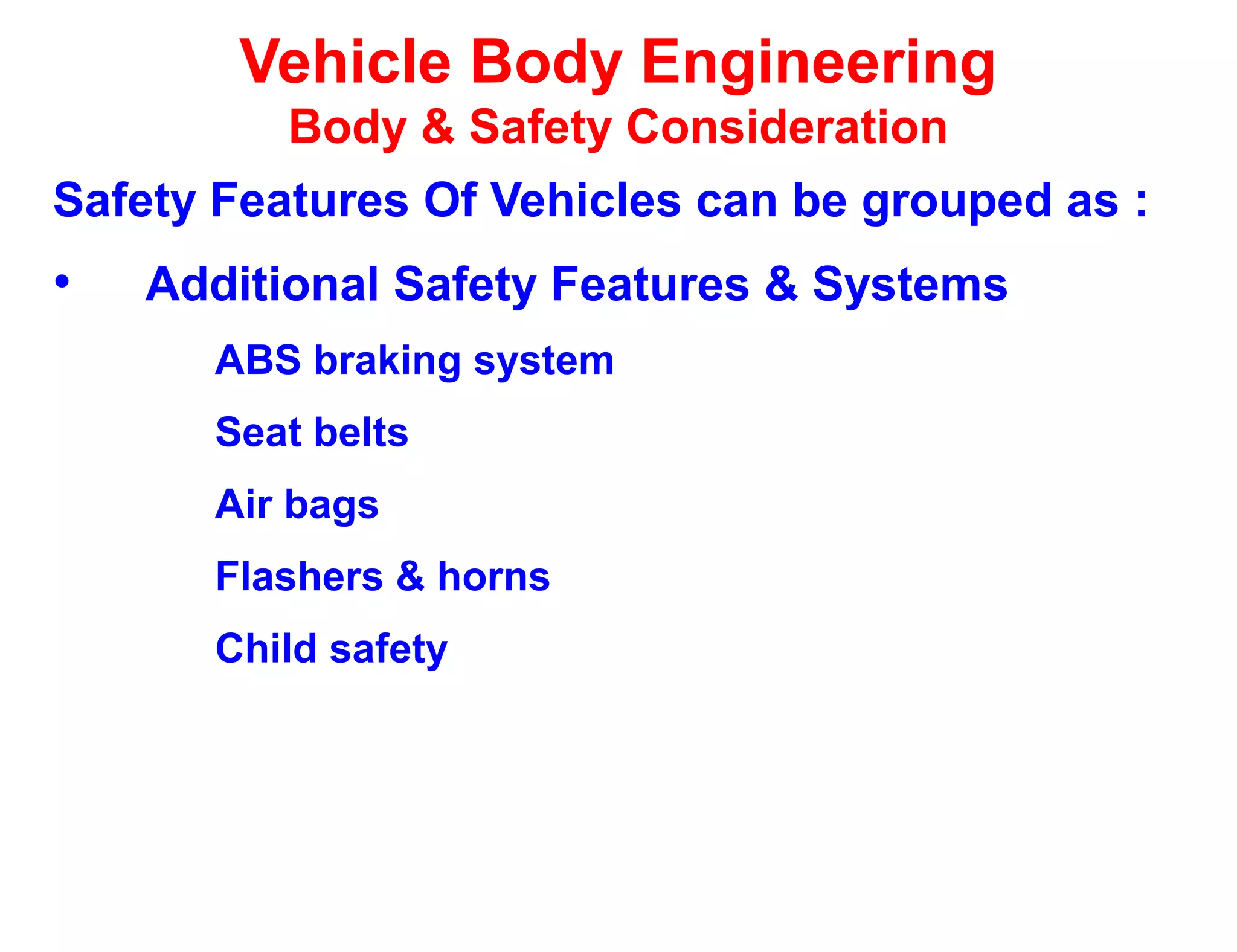 Vehicle Body Engineering
Body & Safety Consideration
Safety Features Of Vehicles can be grouped as :
• Additional Safety Features & Systems
ABS braking system
Seat belts
Air bags
Flashers & horns
Child safety
 