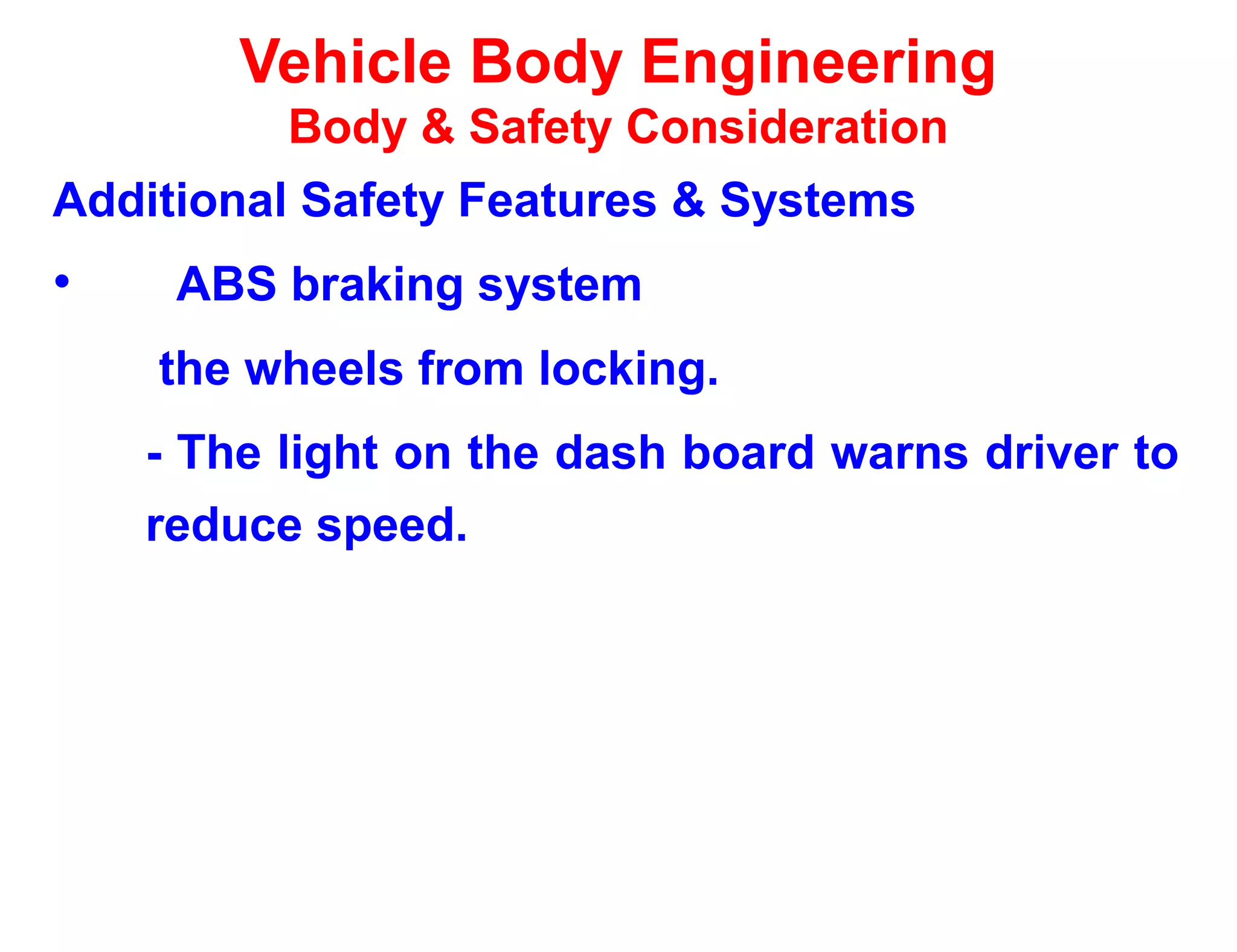 Vehicle Body Engineering
Body & Safety Consideration
Additional Safety Features & Systems
• ABS braking system
the wheels from locking.
- The light on the dash board warns driver to
reduce speed.
 