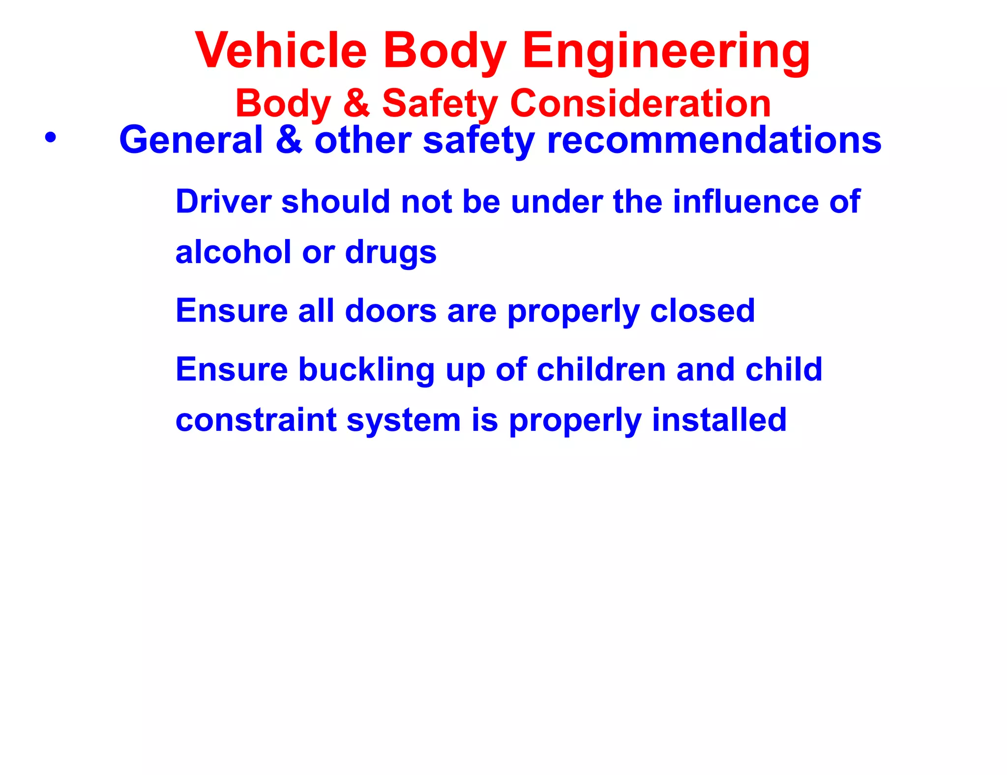 Vehicle Body Engineering
Body & Safety Consideration
• General & other safety recommendations
Driver should not be under the influence of
alcohol or drugs
Ensure all doors are properly closed
Ensure buckling up of children and child
constraint system is properly installed
 