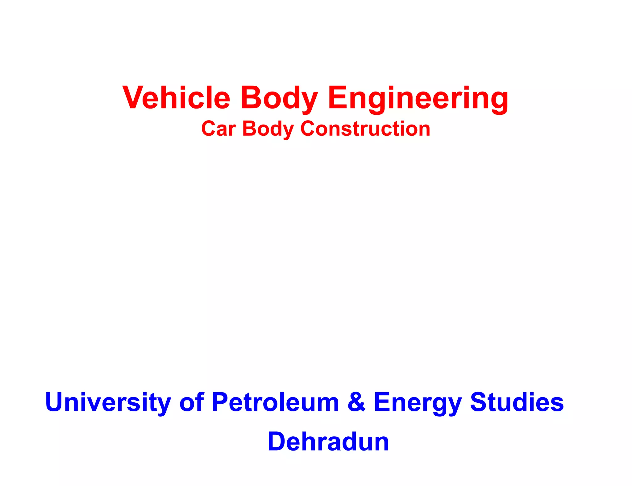 Vehicle Body Engineering
Car Body Construction
University of Petroleum & Energy Studies
Dehradun
 