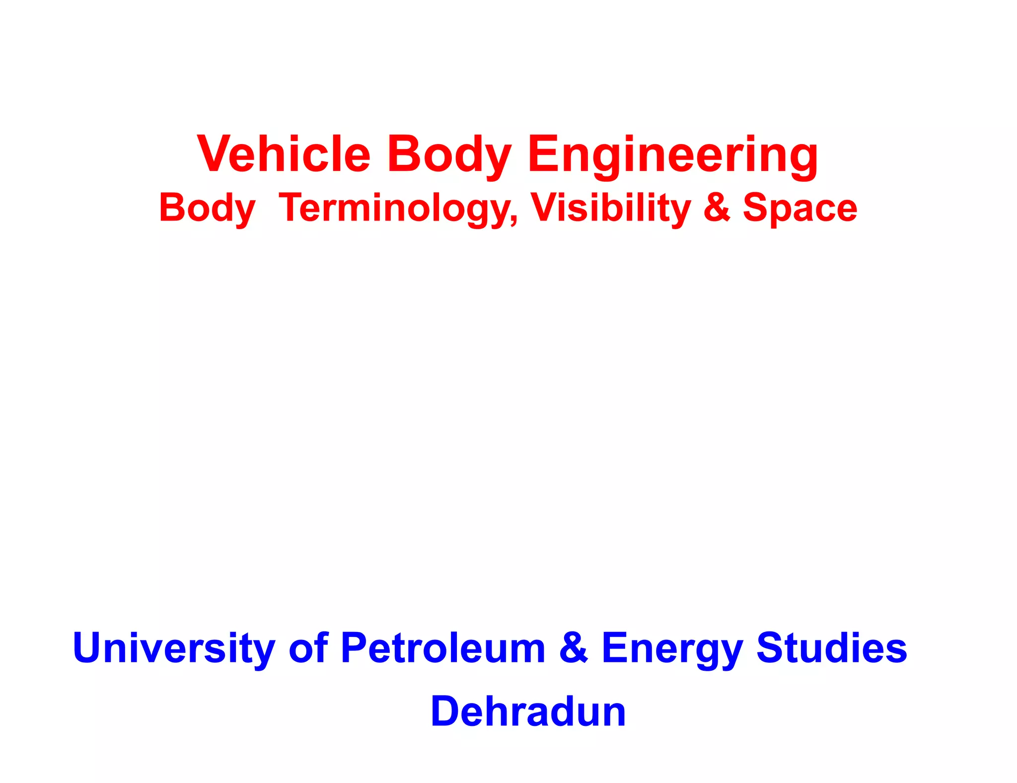 Vehicle Body Engineering
Body Terminology, Visibility & Space
University of Petroleum & Energy Studies
Dehradun
 