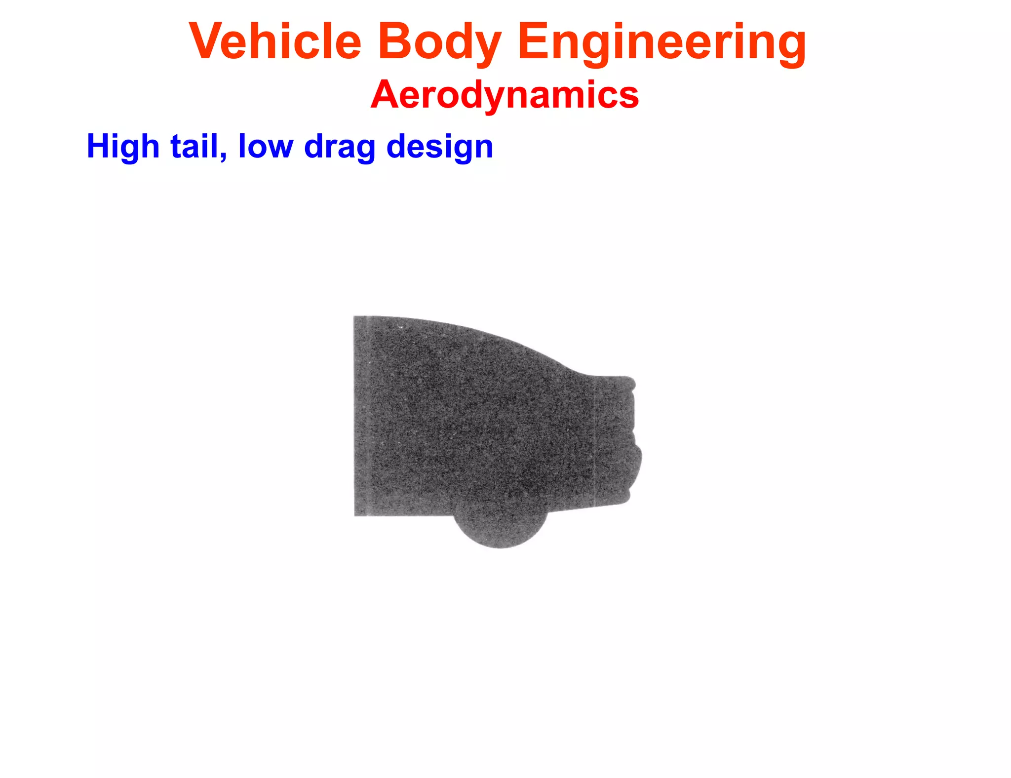 Vehicle Body Engineering
Aerodynamics
High tail, low drag design
 