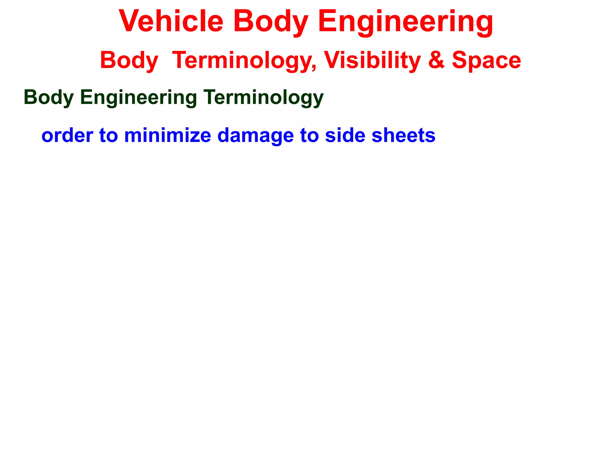 Vehicle Body Engineering
Body Terminology, Visibility & Space
Body Engineering Terminology
order to minimize damage to side sheets
 